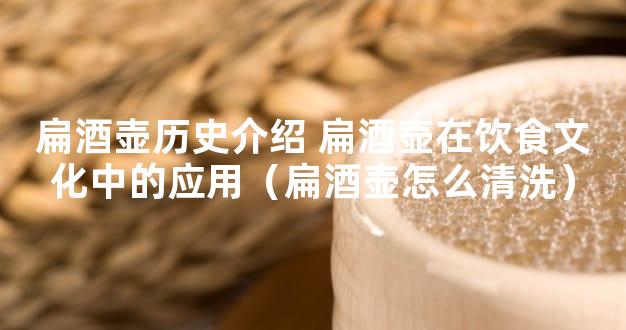 扁酒壶历史介绍 扁酒壶在饮食文化中的应用（扁酒壶怎么清洗）